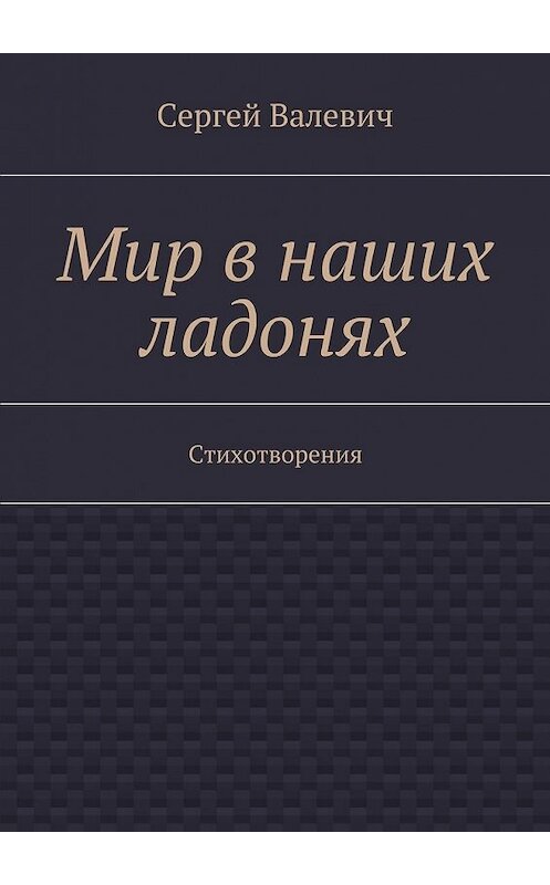 Обложка книги «Мир в наших ладонях. Стихотворения» автора Сергея Валевича. ISBN 9785448333392.