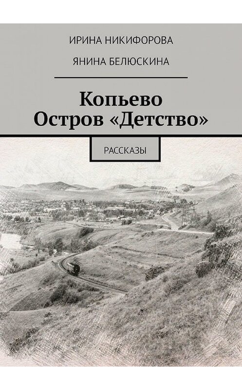 Обложка книги «Копьево. Остров «Детство». Рассказы» автора . ISBN 9785449315755.