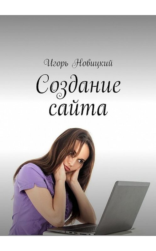 Обложка книги «Создание сайта» автора Игоря Новицкия. ISBN 9785448377051.