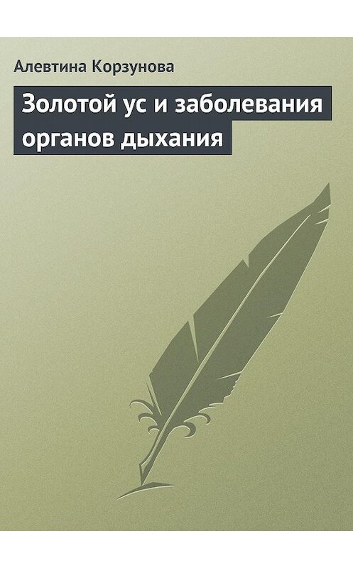 Обложка книги «Золотой ус и заболевания органов дыхания» автора Алевтиной Корзуновы издание 2013 года.