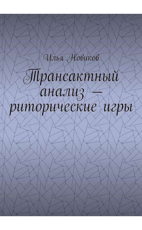 Обложка книги «Трансактный анализ – риторические игры» автора Ильи Новикова. ISBN 9785449076199.