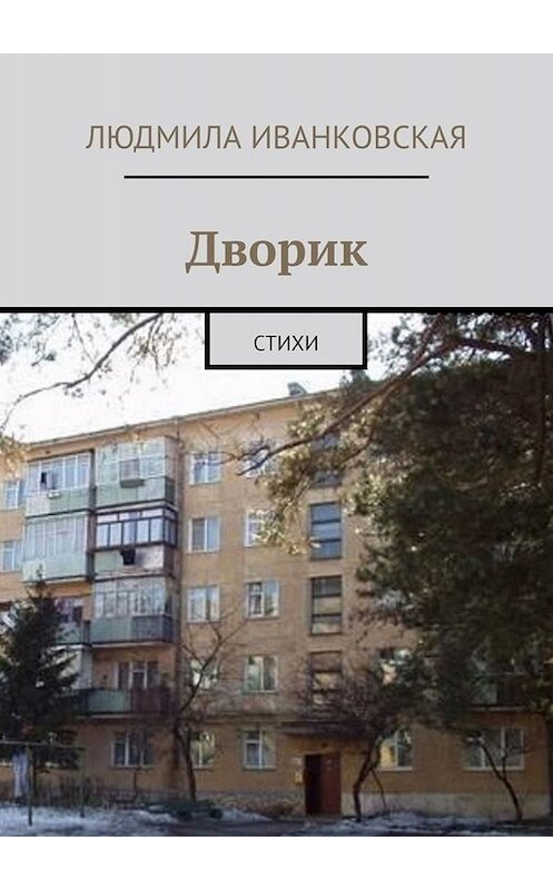 Обложка книги «Дворик. Стихи» автора Людмилы Иванковская. ISBN 9785449670410.