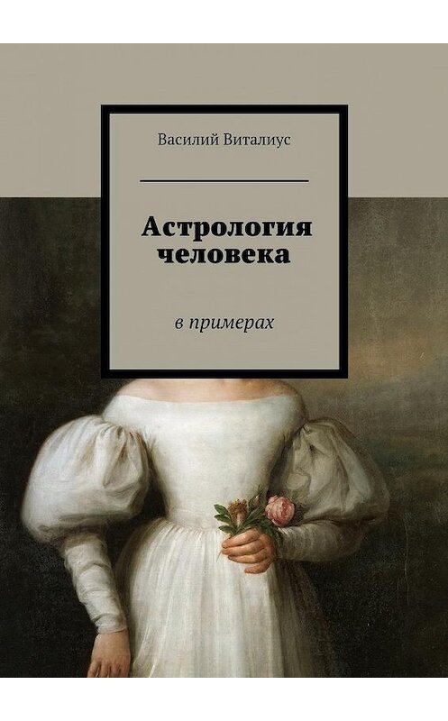 Обложка книги «Астрология человека. В примерах» автора Василия Виталиуса. ISBN 9785448363726.