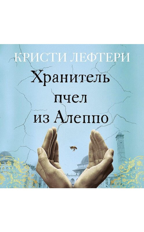 Обложка аудиокниги «Хранитель пчел из Алеппо» автора Кристи Лефтери. ISBN 9785389179028.