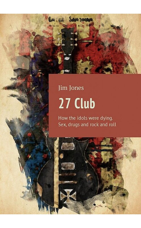 Обложка книги «27 Club. How the idols were dying. Sex, drugs and rock and roll» автора Jim Jones. ISBN 9785449024039.
