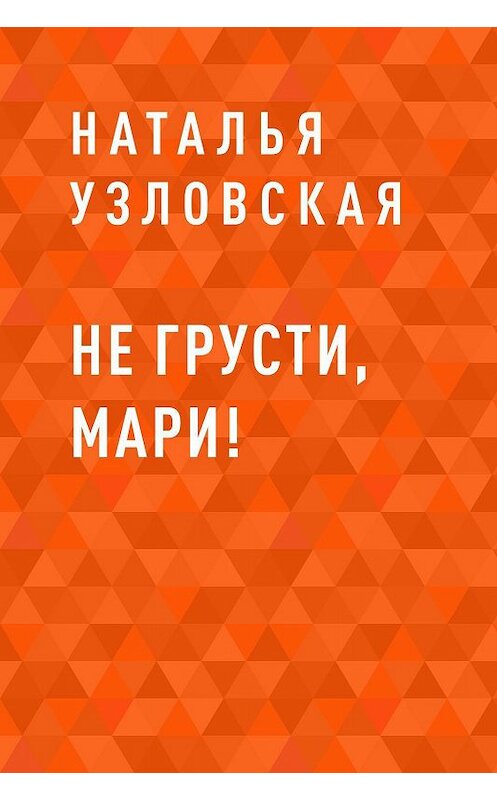 Обложка книги «Не грусти, Мари!» автора Натальи Узловская.