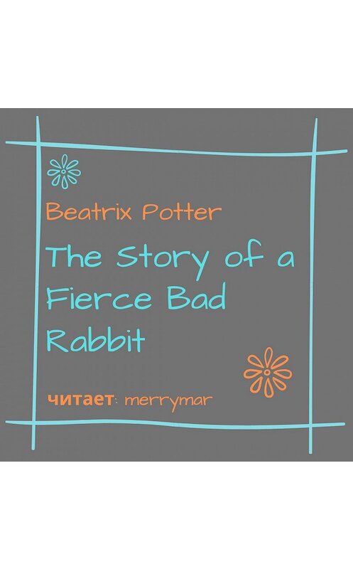 Обложка аудиокниги «The Story of a Fierce Bad Rabbit» автора Беатриса Поттера.