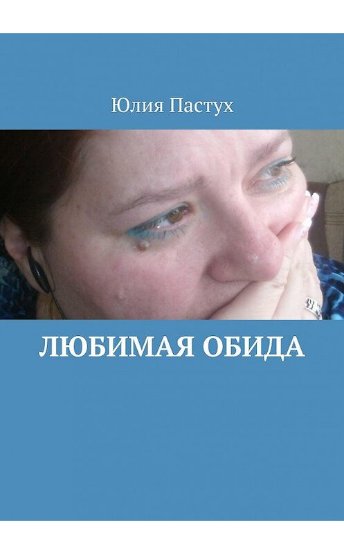 Обложка книги «Любимая обида» автора Юлии Пастуха. ISBN 9785447411459.