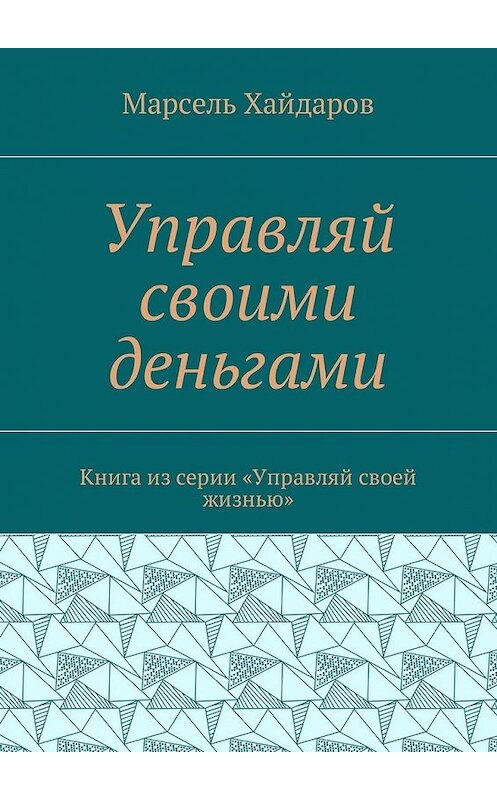 Обложка книги «Управляй своими деньгами. Книга из серии «Управляй своей жизнью»» автора Марселя Хайдарова. ISBN 9785449029294.