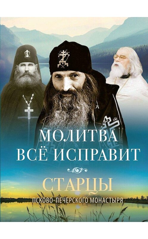 Обложка книги «Молитва всё исправит. Старцы Псково-Печерского монастыря о молитве» автора Неустановленного Автора издание 2019 года. ISBN 9785001520368.