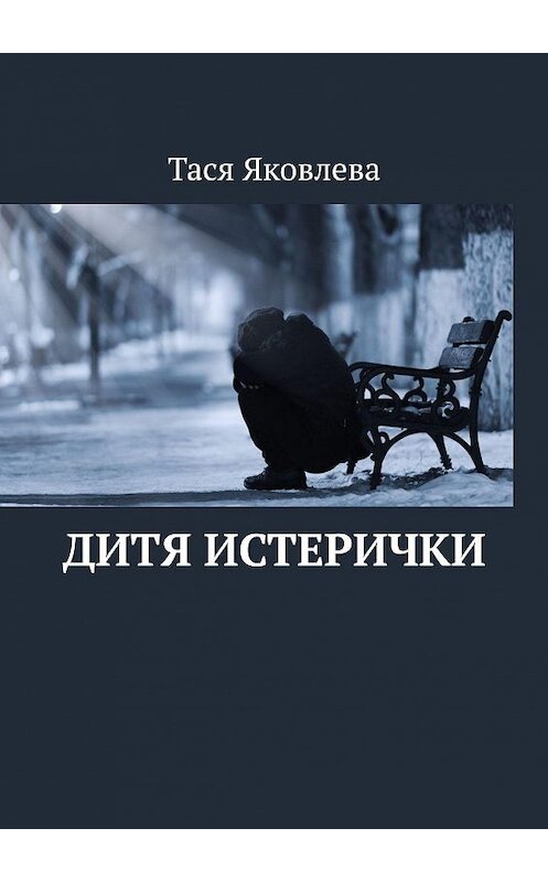 Обложка книги «Дитя истерички» автора Таси Яковлевы. ISBN 9785449808455.