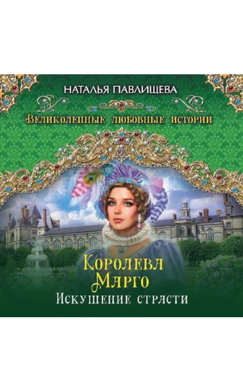 Обложка аудиокниги «Королева Марго. Искушение страсти» автора Натальи Павлищевы.