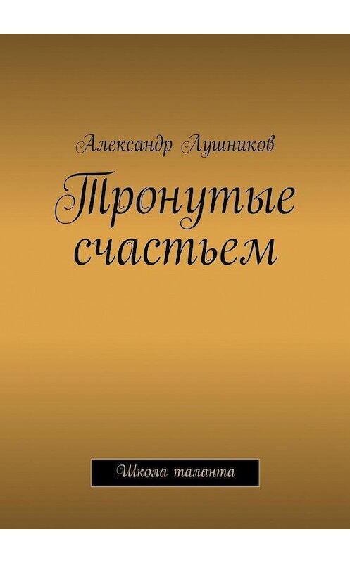 Обложка книги «Тронутые счастьем» автора Александра Лушникова. ISBN 9785447457532.