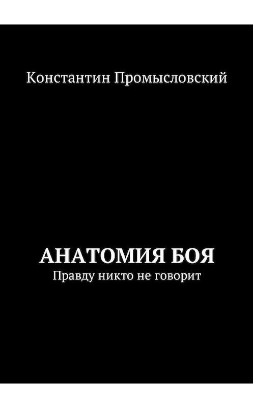 Обложка книги «Анатомия боя. Правду никто не говорит» автора Константина Промысловския. ISBN 9785449008152.