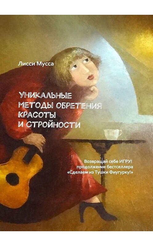 Обложка книги «Уникальные методы обретения Красоты и Стройности. Возвращай себе Игру! – продолжение бестселлера «Сделаем из Тушки Фигурку!»» автора Лисси Муссы. ISBN 9785448546044.
