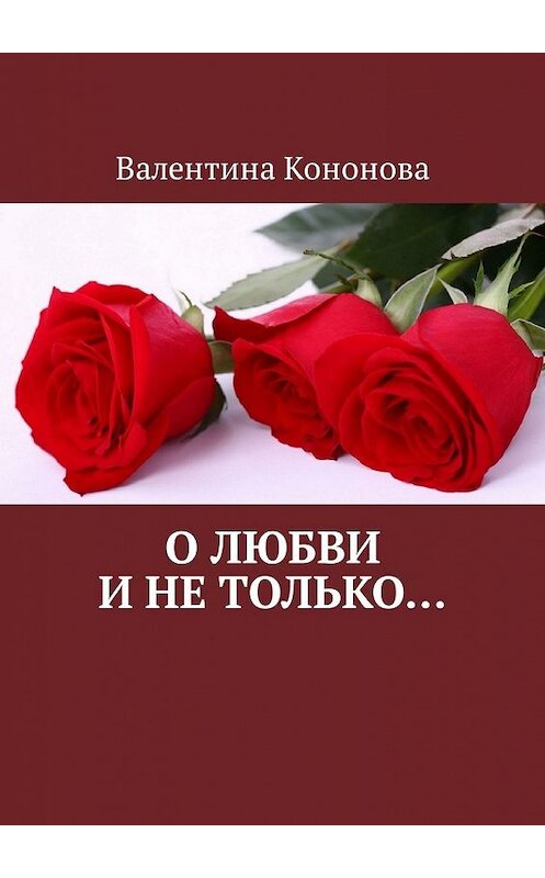 Обложка книги «О любви и не только..» автора Валентиной Кононовы. ISBN 9785448599149.