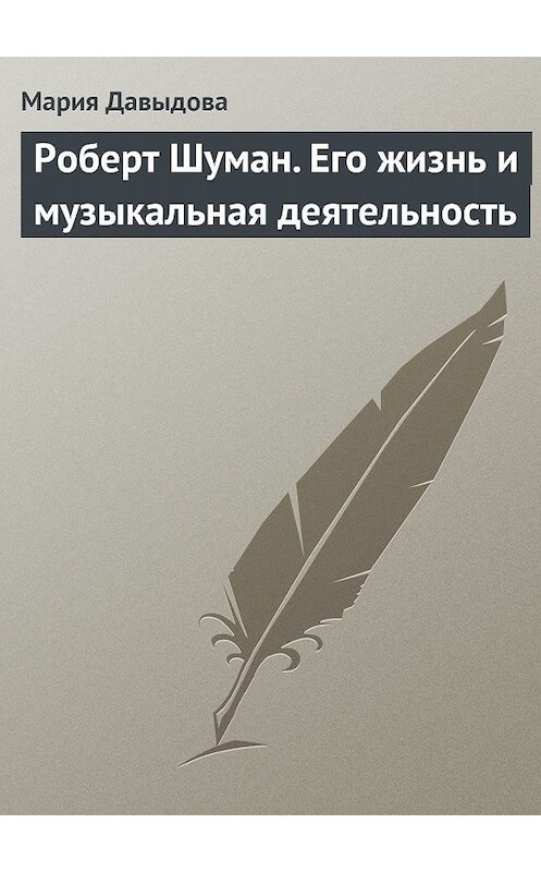 Обложка книги «Роберт Шуман. Его жизнь и музыкальная деятельность» автора Марии Давыдовы.