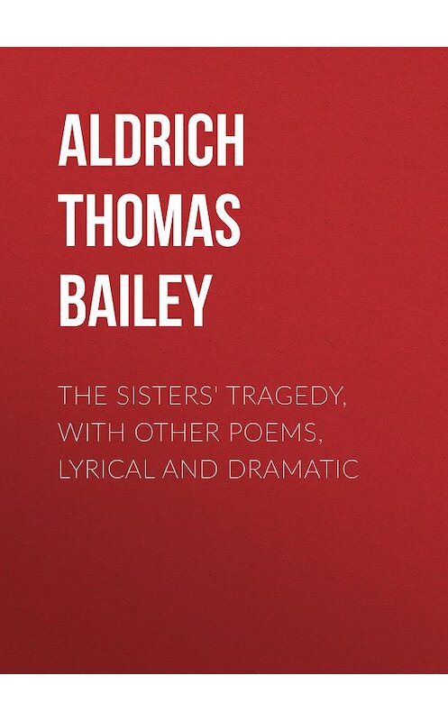 Обложка книги «The Sisters' Tragedy, with Other Poems, Lyrical and Dramatic» автора Thomas Aldrich.