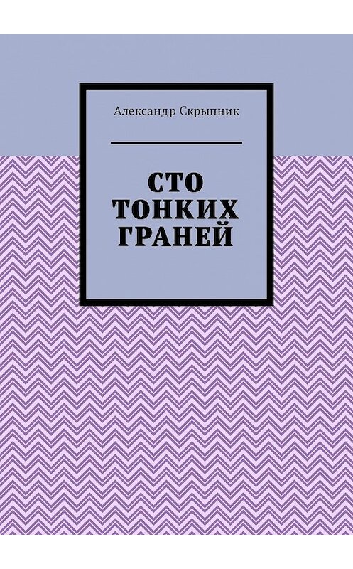 Обложка книги «Сто тонких граней. Сборник стихотворений» автора Александра Скрыпника. ISBN 9785449319005.