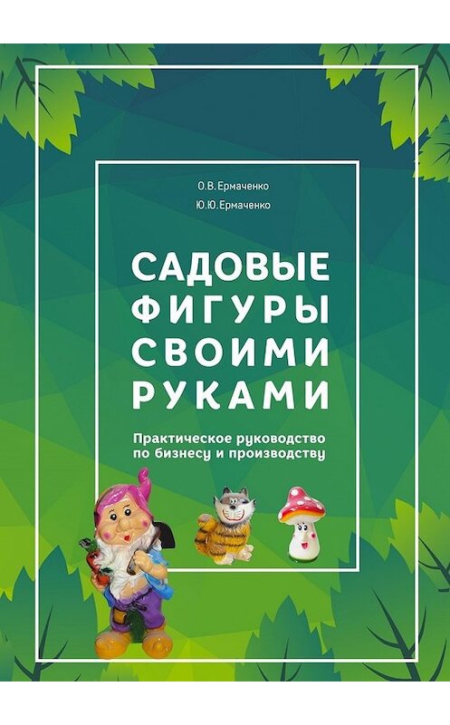 Обложка книги «Садовые фигуры своими руками. Практическое руководство по бизнесу и производству» автора . ISBN 9785449069887.