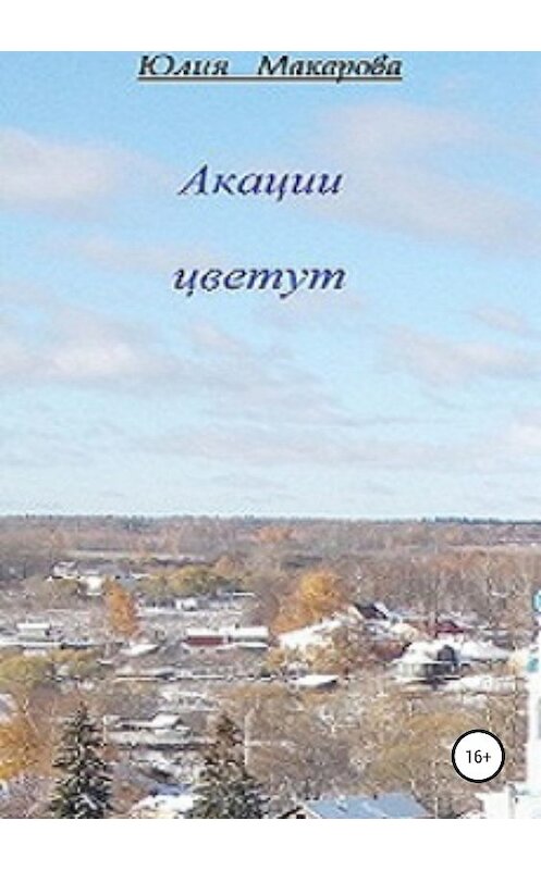 Обложка книги «Акации цветут» автора Юлии Макаровы издание 2018 года.