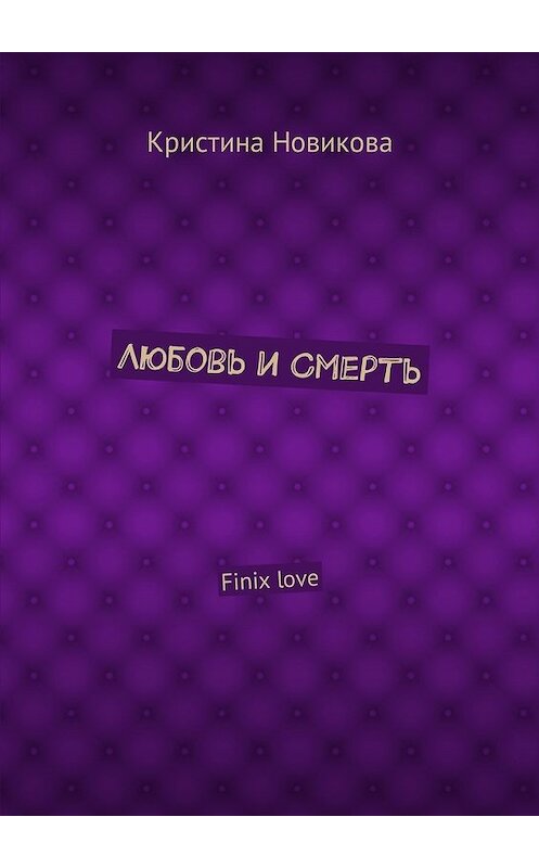 Обложка книги «Любовь и смерть. Finix love» автора Кристиной Новиковы. ISBN 9785449023025.