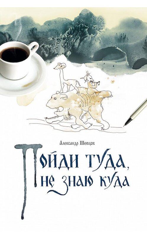 Обложка книги «Пойди туда, не знаю куда. Книга 1» автора Александра Шевцова издание 2019 года. ISBN 9785604254165.