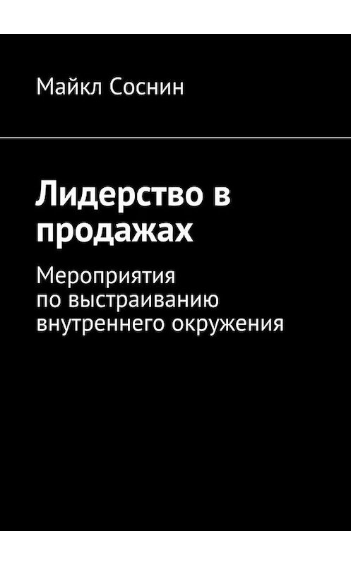 Обложка книги «Лидерство в продажах. Мероприятия по выстраиванию внутреннего окружения» автора Майкла Соснина. ISBN 9785448376450.