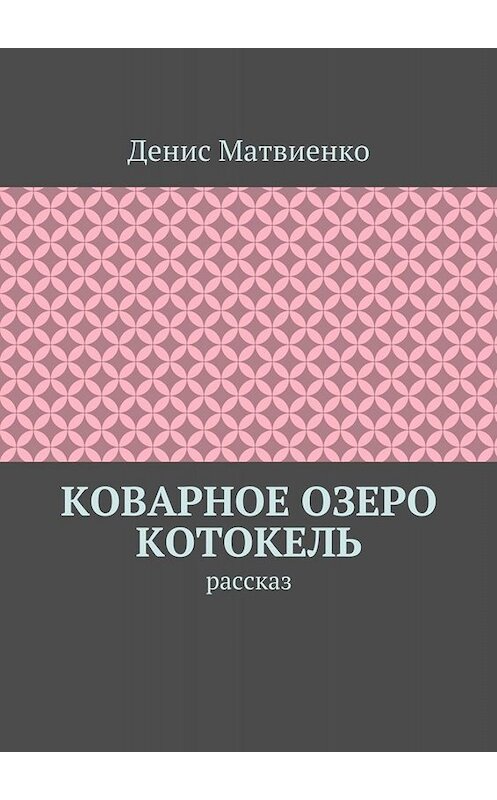 Обложка книги «Коварное озеро Котокель. Рассказ» автора Денис Матвиенко. ISBN 9785448318528.