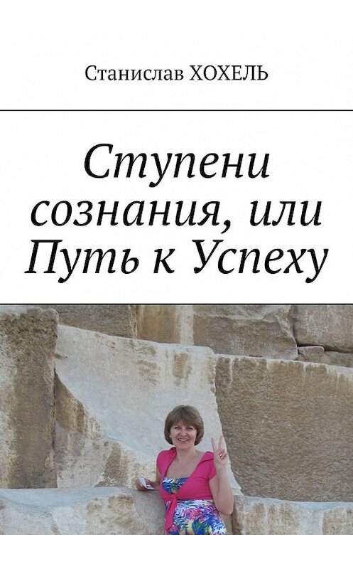 Обложка книги «Ступени сознания, или Путь к Успеху» автора Станислав Хохели. ISBN 9785449391612.