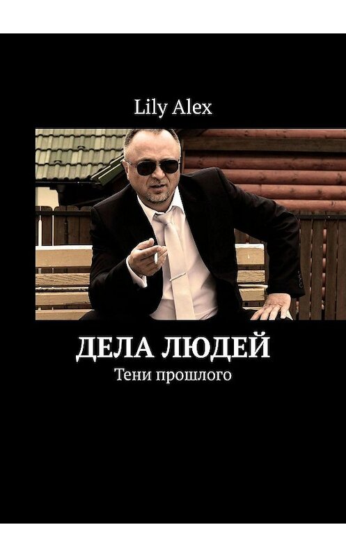 Обложка книги «Дела людей. Тени прошлого» автора Lily Alex. ISBN 9785449854988.