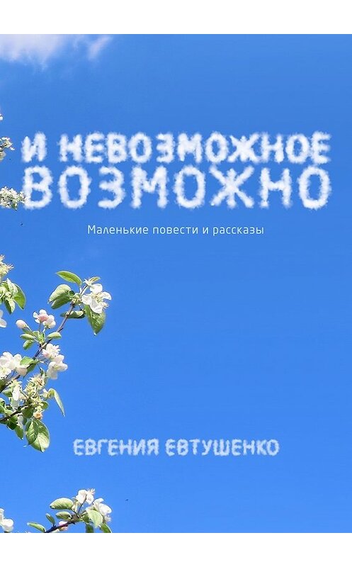 Обложка книги «И невозможное возможно. Маленькие повести и рассказы» автора Евгении Евтушенко. ISBN 9785449066237.