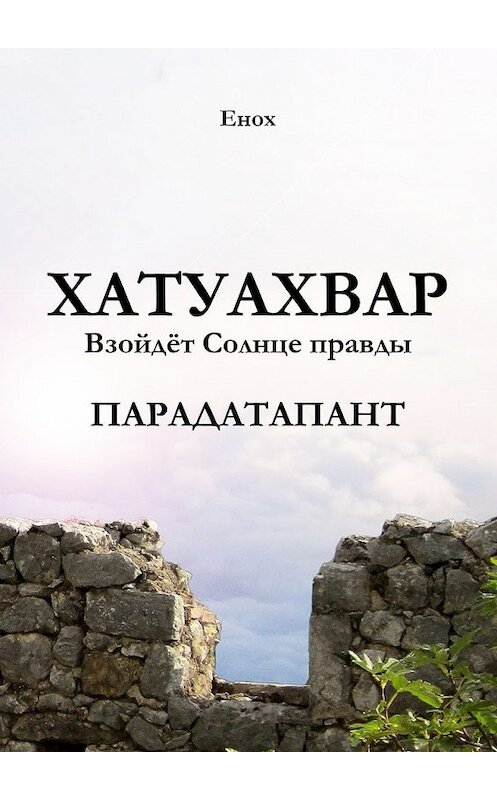 Обложка книги «Хатуахвар: Взойдёт Солнце правды. Парадатапант» автора Еноха. ISBN 9785449077561.