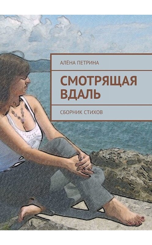 Обложка книги «Смотрящая вдаль. Сборник стихов» автора Алёны Петрины. ISBN 9785449840530.