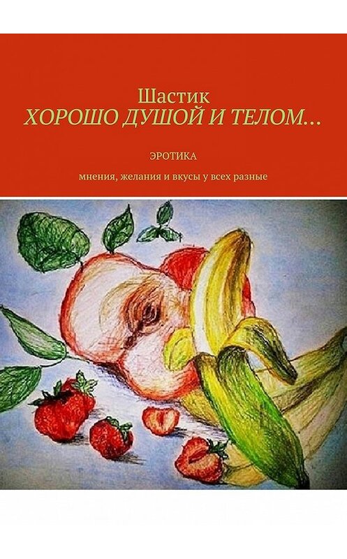 Обложка книги «Хорошо душой и телом… Эротика. Мнения, желания и вкусы у всех разные» автора Шастика. ISBN 9785448395086.