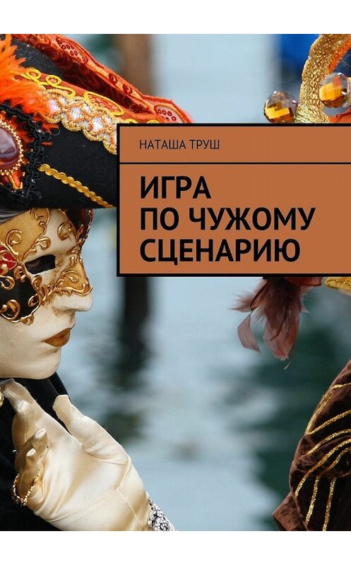 Обложка книги «Игра по чужому сценарию» автора Наташи Труша. ISBN 9785448330735.