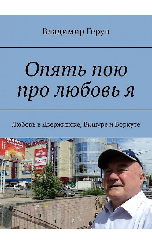 Обложка книги «Опять пою про любовь я. Любовь в Дзержинске, Вишуре и Воркуте» автора Владимира Геруна. ISBN 9785449356420.