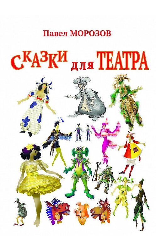 Обложка книги «Сказки для ТЕАТРА. Пьесы для детей» автора Павела Морозова. ISBN 9785448331336.