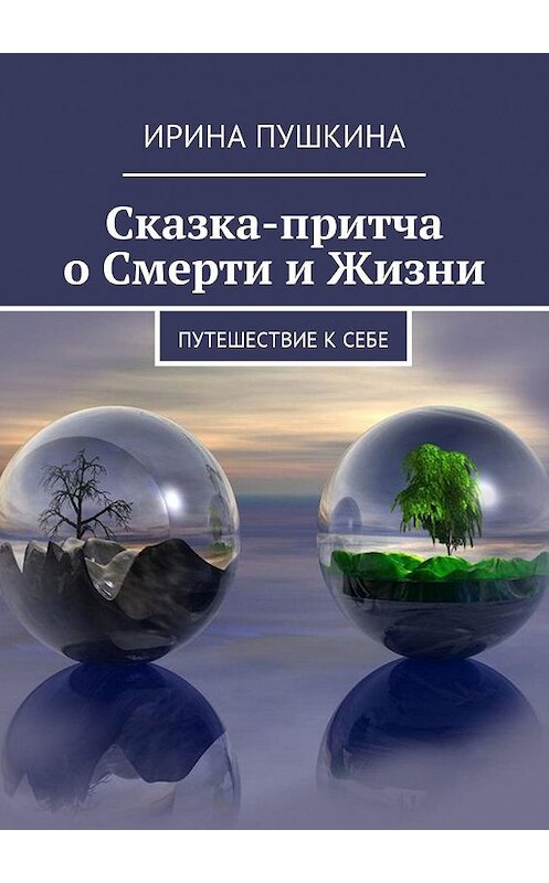 Обложка книги «Сказка-притча о Смерти и Жизни. Путешествие к себе» автора Ириной Пушкины. ISBN 9785448560101.