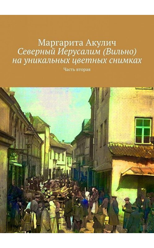 Обложка книги «Северный Иерусалим (Вильно) на уникальных цветных снимках. Часть вторая» автора Маргарити Акулича. ISBN 9785005124906.