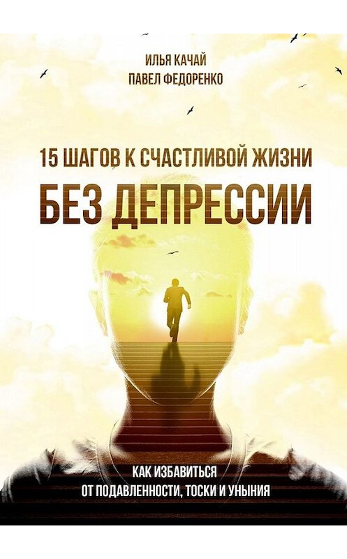 Обложка книги «15 шагов к счастливой жизни без депрессии. Как избавиться от подавленности, тоски и уныния» автора . ISBN 9785449808301.