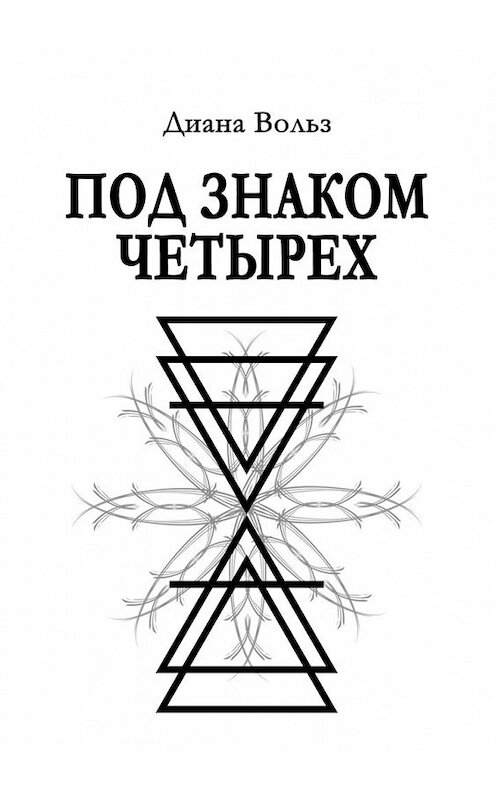 Обложка книги «Под знаком четырех» автора Дианы Вольз. ISBN 9785449312624.