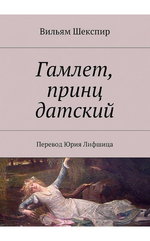 Обложка книги «Гамлет, принц датский. Перевод Юрия Лифшица» автора Уильяма Шекспира. ISBN 9785447442194.