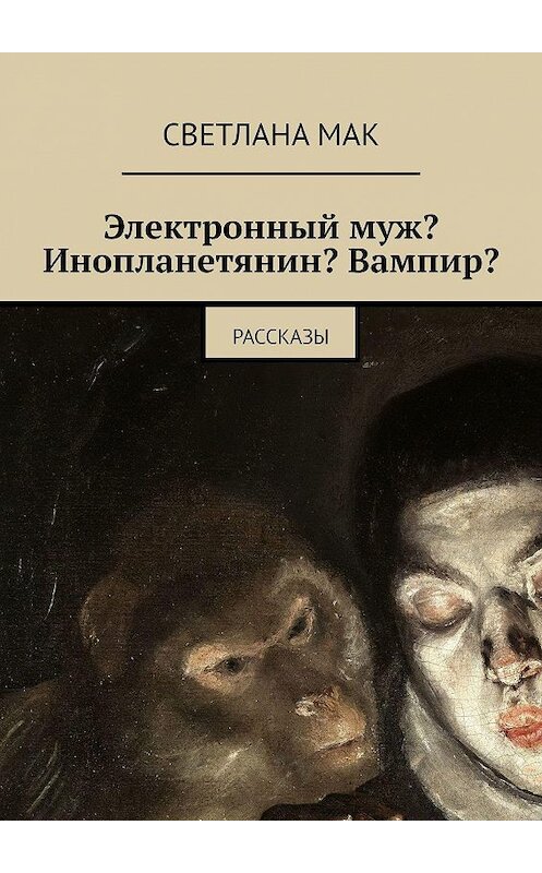 Обложка книги «Электронный муж? Инопланетянин? Вампир? Рассказы» автора Светлана мака. ISBN 9785448335655.