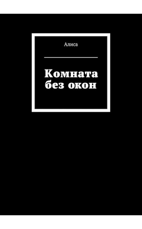 Обложка книги «Комната без окон» автора Алисы. ISBN 9785447442255.