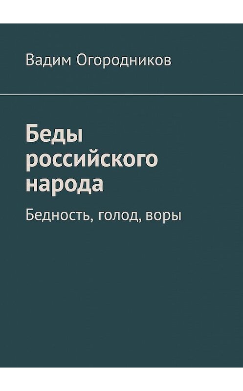 Обложка книги «Беды российского народа. Бедность, голод, воры» автора Вадима Огородникова. ISBN 9785449374103.