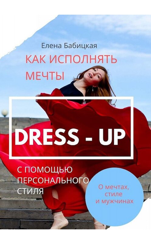 Обложка книги «Dress – up. Как исполнять мечты с помощью персонального стиля» автора Елены Бабицкая. ISBN 9785005085078.