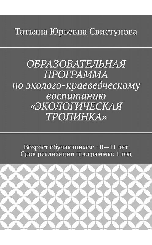 Обложка книги «ОБРАЗОВАТЕЛЬНАЯ ПРОГРАММА по эколого-краеведческому воспитанию «ЭКОЛОГИЧЕСКАЯ ТРОПИНКА»» автора Татьяны Свистуновы. ISBN 9785005095381.