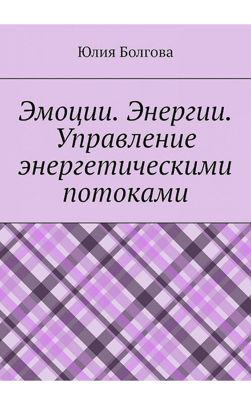 Обложка книги «Эмоции. Энергии. Управление энергетическими потоками» автора Юлии Болговы. ISBN 9785449367839.