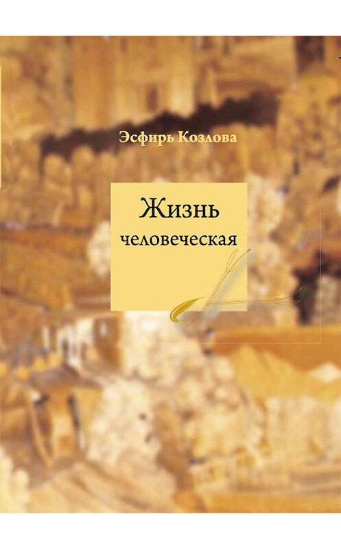 Обложка книги «Жизнь человеческая» автора Эсфирь Козловы издание 2008 года. ISBN 9785983060531.